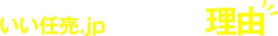いい任売.jpが選ばれる理由